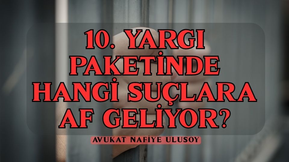 10. YARGI PAKETİ: YENİ YASAL DÜZENLEMELER, CEZALAR VE AFLAR