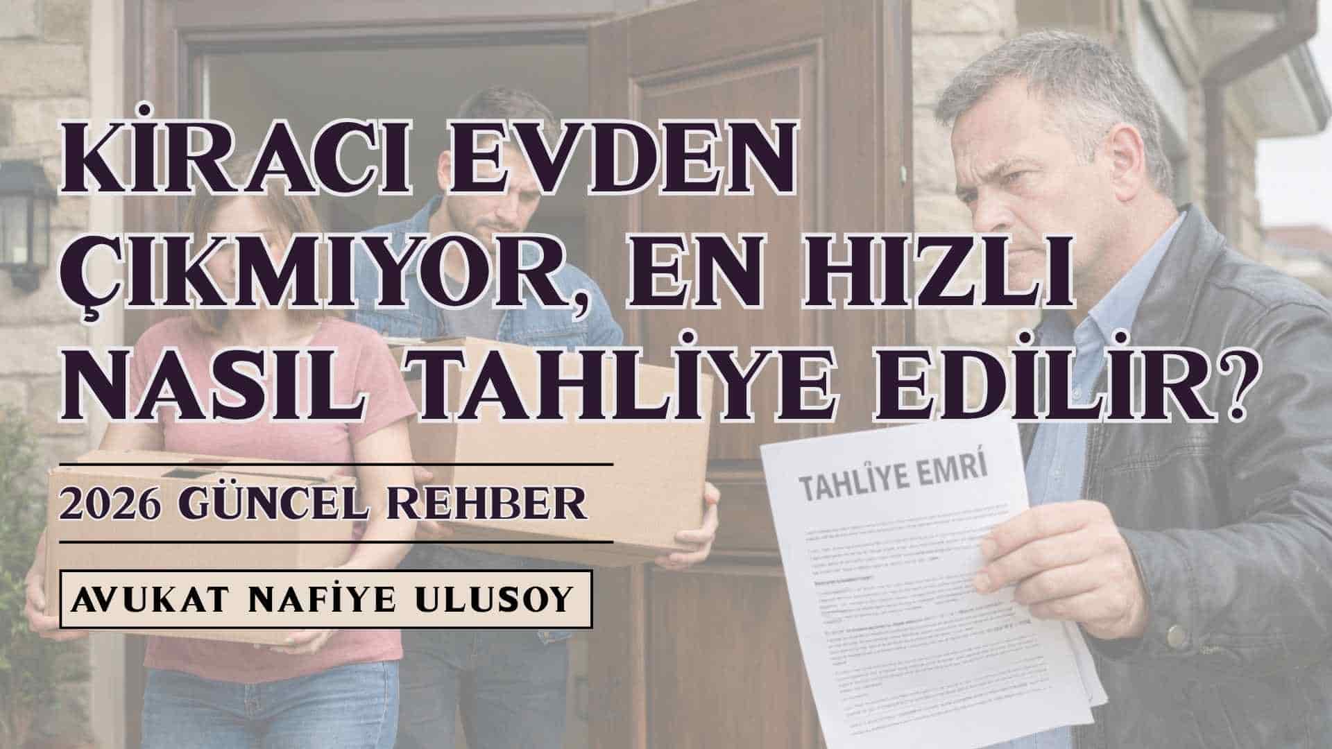 Kiracı Evden Çıkmıyor, En Hızlı Nasıl Tahliye Edilir? (2026 Güncel Rehber)