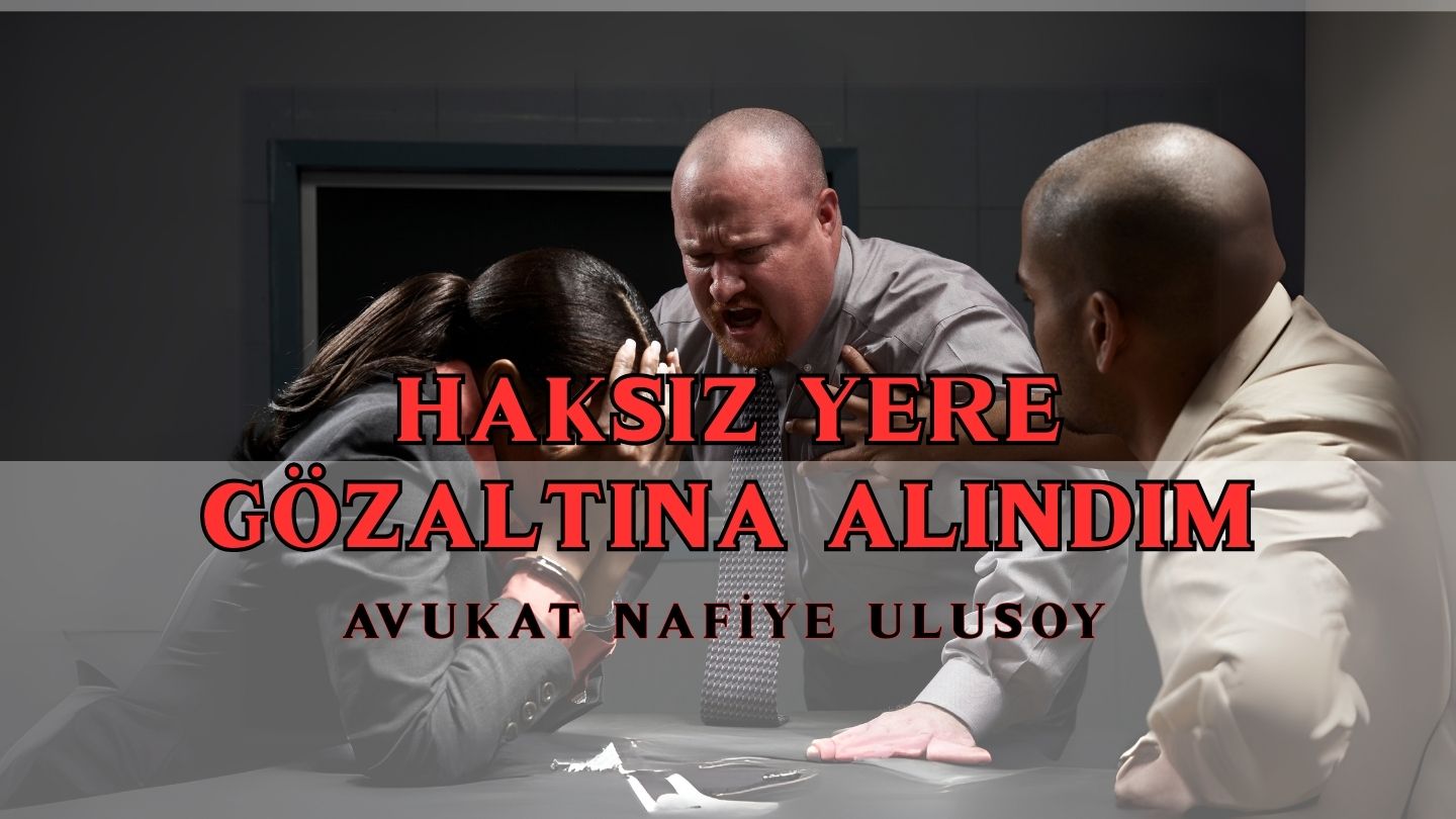 HAKSIZ YERE GÖZALTINA ALINDIM, NE YAPMALIYIM? | 2025