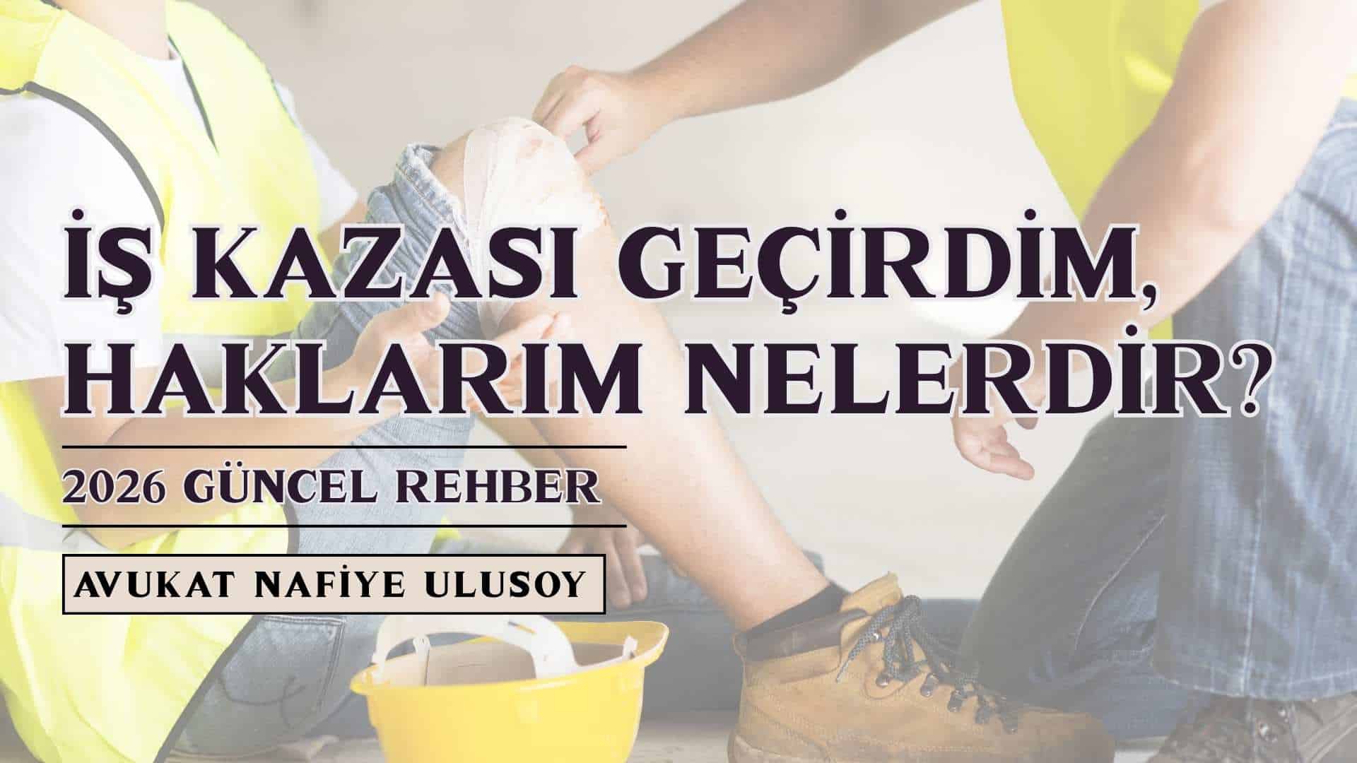 İş Kazası Geçirdim, Haklarım Nelerdir? (2026 Güncel Rehber)